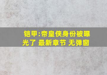 铠甲:帝皇侠身份被曝光了 最新章节 无弹窗